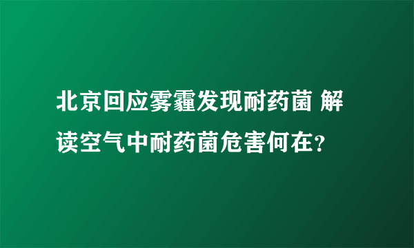 北京回应雾霾发现耐药菌 解读空气中耐药菌危害何在？