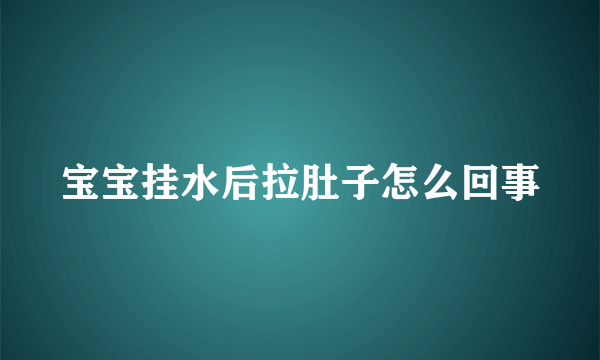 宝宝挂水后拉肚子怎么回事