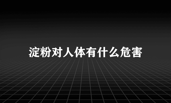 淀粉对人体有什么危害