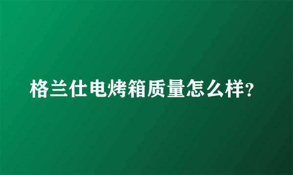 格兰仕电烤箱质量怎么样？