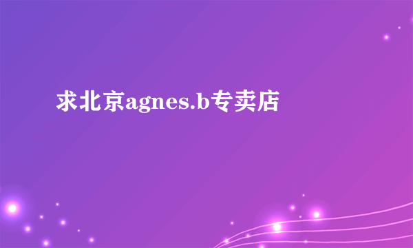 求北京agnes.b专卖店