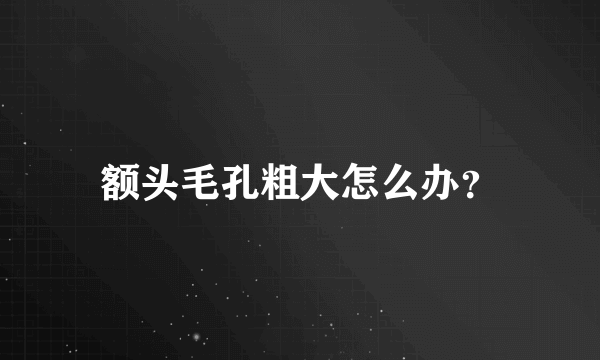 额头毛孔粗大怎么办？