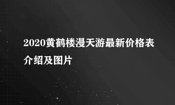 2020黄鹤楼漫天游最新价格表介绍及图片