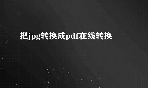 把jpg转换成pdf在线转换