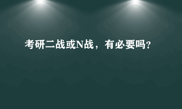 考研二战或N战，有必要吗？