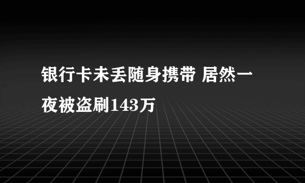 银行卡未丢随身携带 居然一夜被盗刷143万