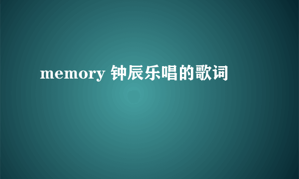 memory 钟辰乐唱的歌词