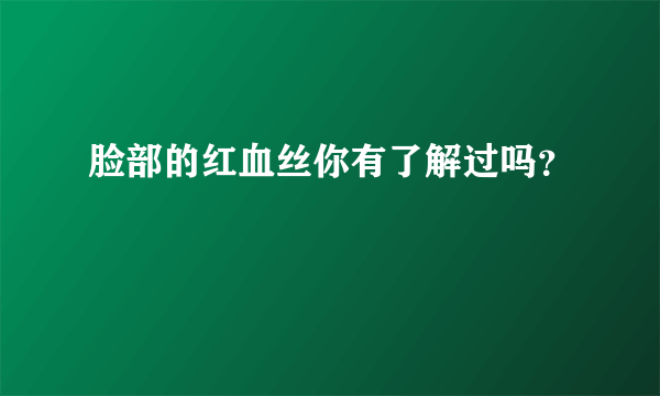 脸部的红血丝你有了解过吗？