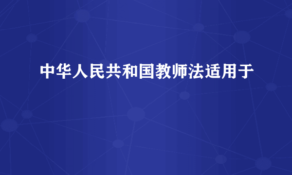 中华人民共和国教师法适用于