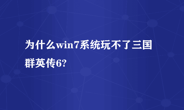 为什么win7系统玩不了三国群英传6?