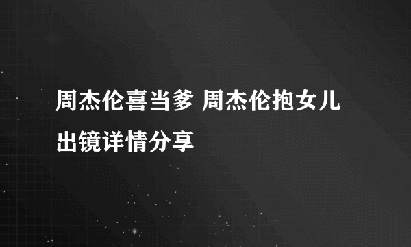 周杰伦喜当爹 周杰伦抱女儿出镜详情分享