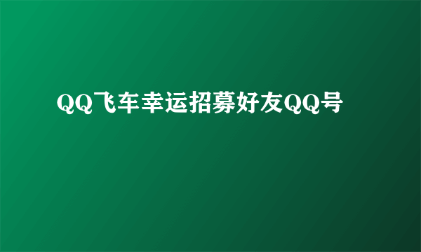 QQ飞车幸运招募好友QQ号