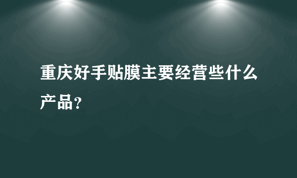 重庆好手贴膜主要经营些什么产品？