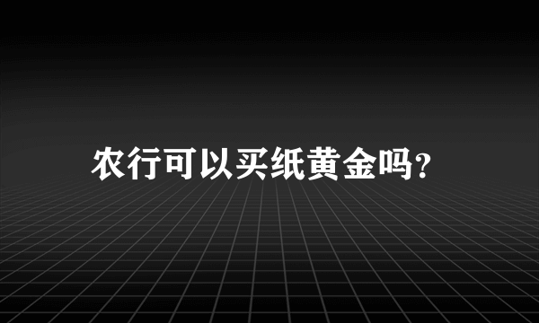 农行可以买纸黄金吗？