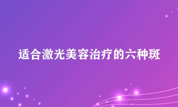 适合激光美容治疗的六种斑