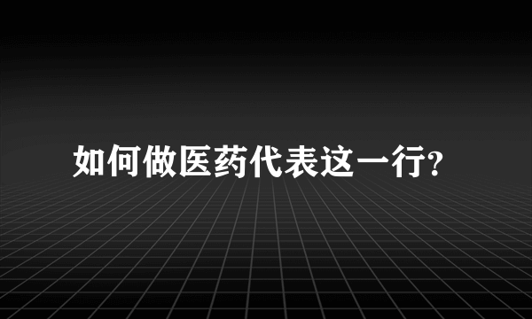 如何做医药代表这一行？