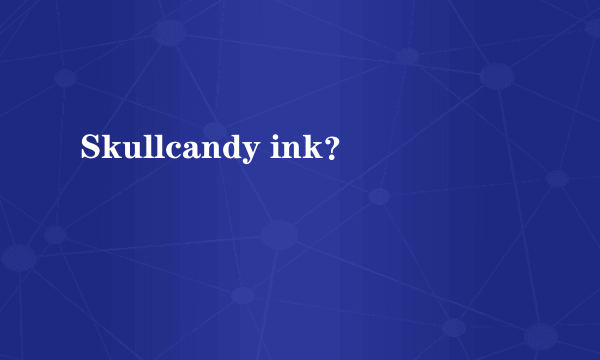 Skullcandy ink？