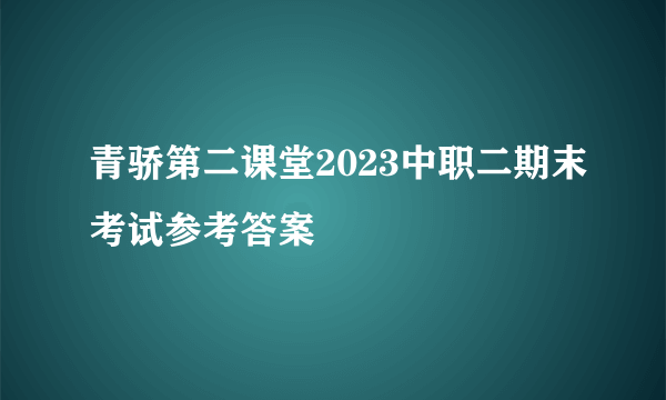 青骄第二课堂2023中职二期末考试参考答案