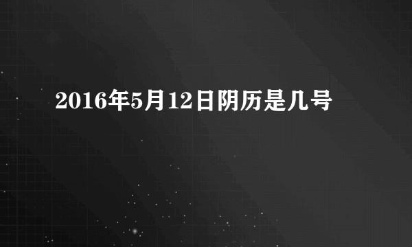 2016年5月12日阴历是几号