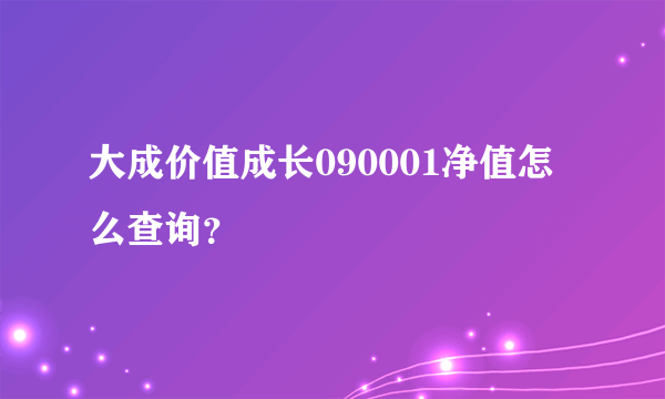 大成价值成长090001净值怎么查询？