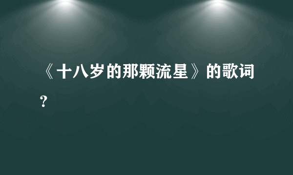 《十八岁的那颗流星》的歌词？