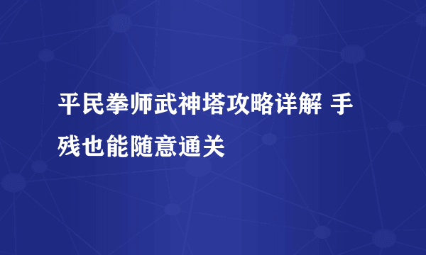 平民拳师武神塔攻略详解 手残也能随意通关