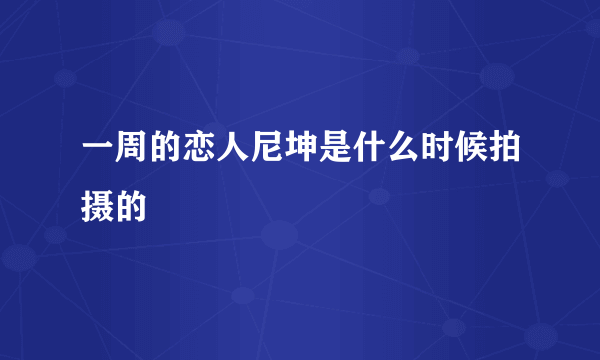 一周的恋人尼坤是什么时候拍摄的