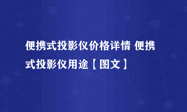 便携式投影仪价格详情 便携式投影仪用途【图文】