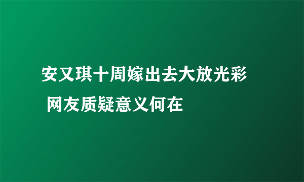 安又琪十周嫁出去大放光彩     网友质疑意义何在