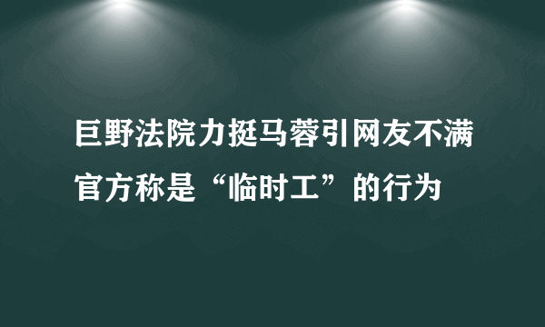 巨野法院力挺马蓉引网友不满官方称是“临时工”的行为