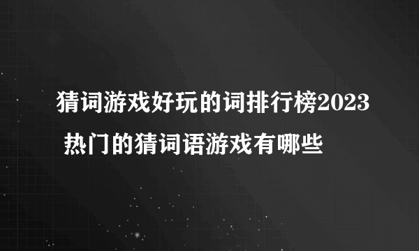 猜词游戏好玩的词排行榜2023 热门的猜词语游戏有哪些