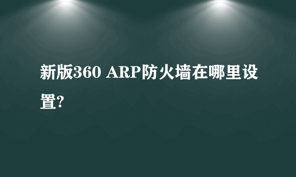 新版360 ARP防火墙在哪里设置?