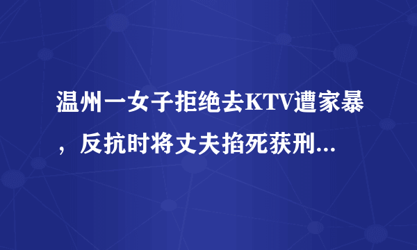 温州一女子拒绝去KTV遭家暴，反抗时将丈夫掐死获刑六年半，对此你怎么看？