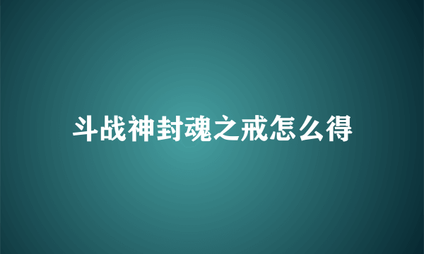 斗战神封魂之戒怎么得