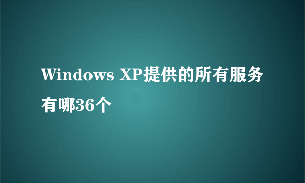 Windows XP提供的所有服务有哪36个