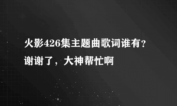 火影426集主题曲歌词谁有？谢谢了，大神帮忙啊