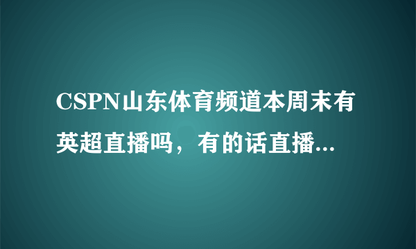 CSPN山东体育频道本周末有英超直播吗，有的话直播利物浦与阿森纳的比赛吗