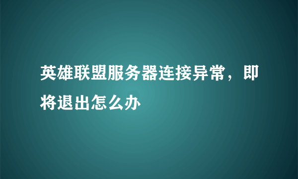 英雄联盟服务器连接异常，即将退出怎么办