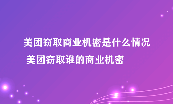 美团窃取商业机密是什么情况 美团窃取谁的商业机密