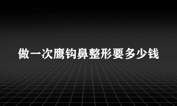 做一次鹰钩鼻整形要多少钱