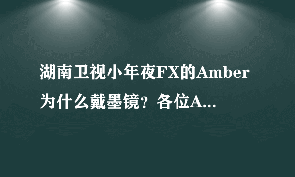 湖南卫视小年夜FX的Amber为什么戴墨镜？各位A殿粉，帮帮忙...