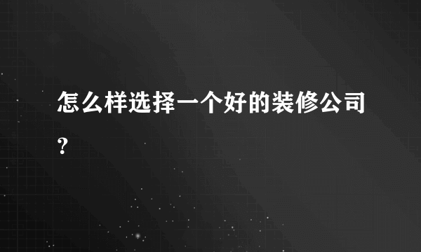 怎么样选择一个好的装修公司？