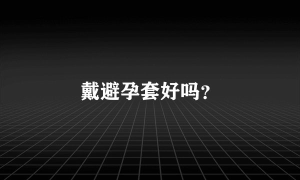 戴避孕套好吗？