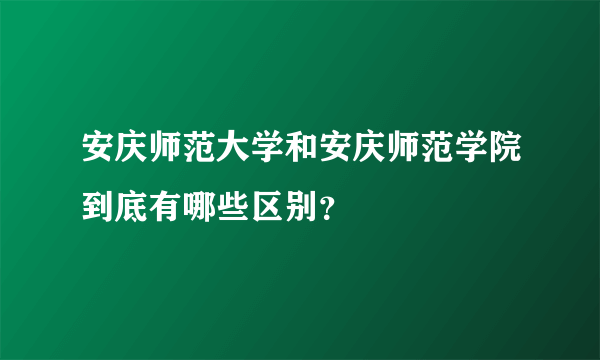 安庆师范大学和安庆师范学院到底有哪些区别？