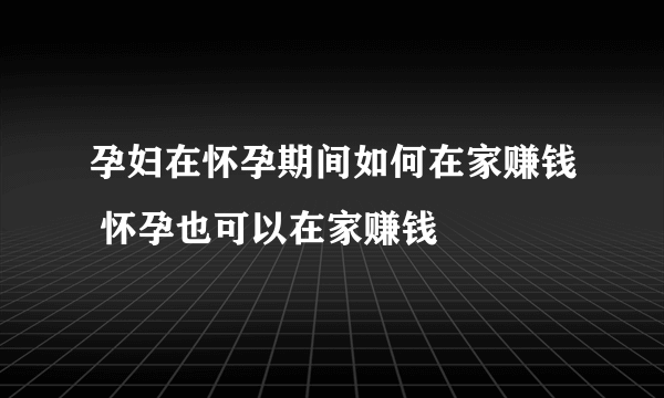 孕妇在怀孕期间如何在家赚钱 怀孕也可以在家赚钱