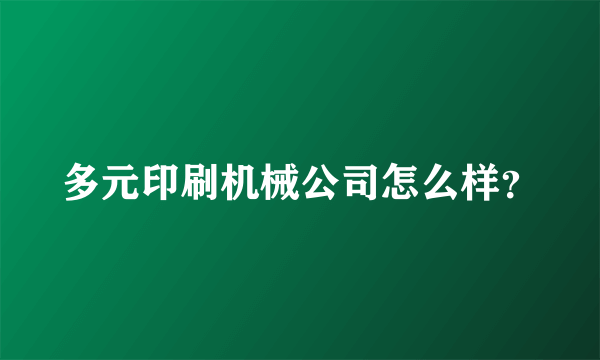 多元印刷机械公司怎么样？