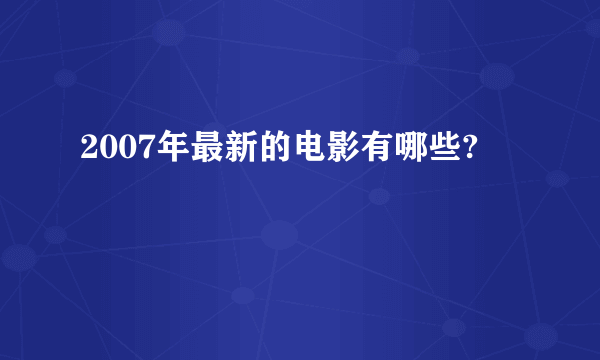 2007年最新的电影有哪些?