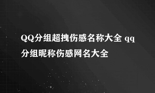 QQ分组超拽伤感名称大全 qq分组昵称伤感网名大全