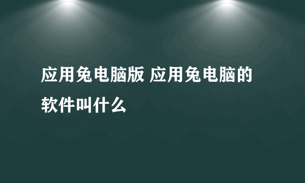 应用兔电脑版 应用兔电脑的软件叫什么