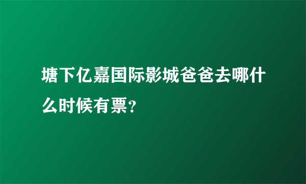 塘下亿嘉国际影城爸爸去哪什么时候有票？